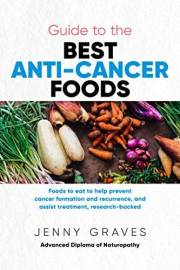 Guide to the Best Anti-cancer Foods: Foods to eat to help prevent cancer formation and recurrence, and assist treatment, rese