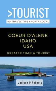 Greater Than a Tourist- Coeur d’Alene Idaho USA: 50 Travel Tips from a Local to Discover Coeur d’Alene Idaho (Greater Than a