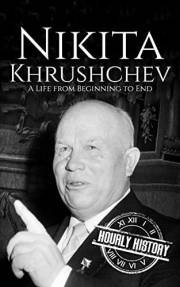 Nikita Khrushchev: A Life from Beginning to End (History of Russia)