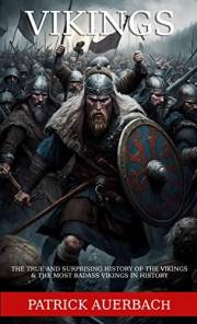 Vikings: The True and Surprising History of The Vikings & The Most Badass Vikings in History (Viking History Books Book 3)
