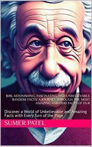 1696 Astonishing, Fascinating and Unbelievable Random Facts: A Journey Through The Most Amazing and Odd Facts of Our: Discove