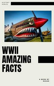 WWII Amazing Facts: Uncovering The Facts And Realities Of History's Most Devastating Conflict