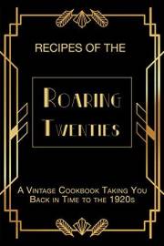 Recipes of The Roaring Twenties: A Vintage Cookbook Taking You Back in Time to the 1920s (Vintage & Retro Recipes)