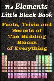 The Elements Little Black Book: Facts, Trivia and Secrets of the Building Blocks of Everything