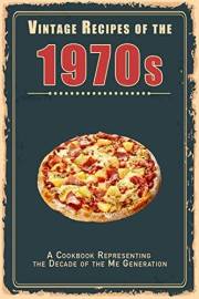 Vintage Recipes of the 1970s: A Cookbook Representing the Decade of the Me Generation (Vintage & Retro Recipes)