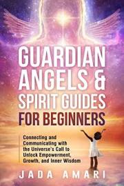 Guardian Angels & Spirit Guides for Beginners: Connecting and Communicating with the Universe's Call to Unlock Growth, Empowe