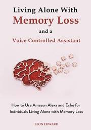 Living Alone With Memory Loss and a Voice Controlled Assistant: Learn to Use Alexa and Echo for Safety Health on Kindle Unlim