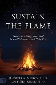 Sustain the Flame: Secrets to Living Saturated in God's Presence and Holy Fire Sustain the Flame: Secrets to Living Saturated in God's Presence and Holy Fire