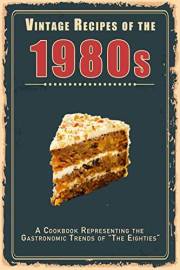Vintage Recipes of the 1980s: A Cookbook Representing the Gastronomic Trends of “The Eighties” (Vintage & Retro Recipes)