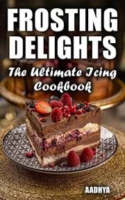 FROSTING DELIGHTS - The Ultimate Icing Cookbook