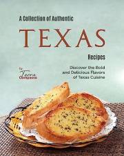 A Collection of Authentic Texas Recipes: Discover the Bold and Delicious Flavors of Texas Cuisine