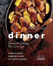 Delicious Dinner Recipes to Satisfy Your Cravings: From Classic Comfort Food to Exotic Dishes