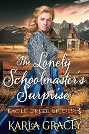 The Lonely Schoolmaster’s Surprise: Inspirational Western Cowboy Romance (Eagle Creek Brides Book 3)
