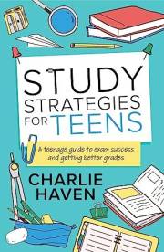 Study Strategies for Teens: A Teenage Guide to Exam Success and Getting Better Grades (Teen Success)