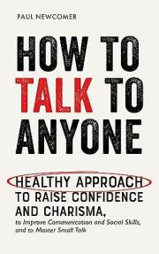 How to Talk to Anyone: Healthy Approach to Raise Confidence and Charisma, to Improve Communication and Social Skills, and to