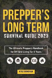 PREPPERS LONG TERM SURVIVAL GUIDE 2023: The Ultimate Prepper's Handbook for Off Grid Living for 5 Years: Ultimate Survival Ti