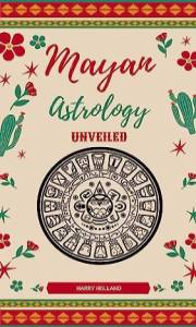 Mayan Astrology Unveiled: :A Practical Guide to Mastering Your Personal Mayan Astrology
