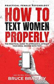 How To Text Women Properly: The Practical Guide to Approach & Attract Your Ideal Women with Text: Learn the When, What, & How