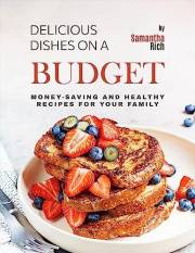 Delicious Dishes on a Budget: Money-Saving and Healthy Recipes for Your Family