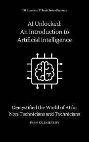 AI Unlocked: An Introduction to Artificial Intelligence: Demystified the World of AI for Non-Technicians and Technicians (AI