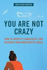 You Are Not Crazy: How to Identify a Narcissist, and Recover from Narcissistic Abuse