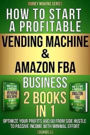 How to Start a Profitable Vending Machine & Amazon FBA Business (2 BOOKS IN 1): Optimize Your Profits and Go From Side Hustle