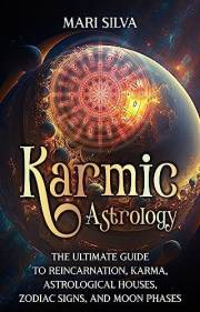Karmic Astrology: The Ultimate Guide to Reincarnation, Karma, Astrological Houses, Zodiac Signs, and Moon Phases (Zodiac Sign