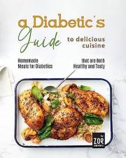 A Diabetic's Guide to Delicious Cuisine: Homemade Meals for Diabetics that are Both Healthy and Tasty