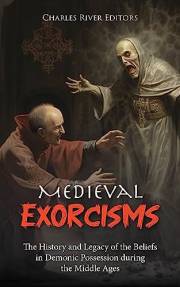 Medieval Exorcisms: The History and Legacy of the Beliefs in Demonic Possession during the Middle Ages