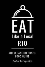 Eat Like a Local- Rio : Rio de Janeiro Brazil Food Guide (Eat Like a Local Travel International Guidebooks: Discover the Best