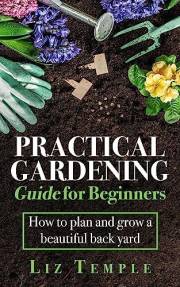 Practical Gardening Guide for Beginners: How to plan and grow a beautiful back yard