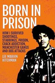 Born in Prison: How I Survived Shootings, Stabbings, Prison, Crack Addiction, Manchester Gangs and Dog Attacks