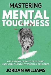 Mastering Mental Toughness: The Ultimate Guide to Developing Unbeatable Mental Strength & Resilience (Mastering Oneself)