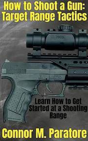 How to Shoot a Gun: Target Range Tactics: Learn How to Get Started at a Target Range (How-To Success Secrets Book 108)