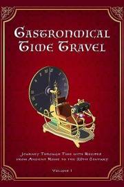 Gastronomical Time Travel: Journey Through Time with Recipes from Ancient Rome to the 20th Century (Volume I) (Vintage & Retr