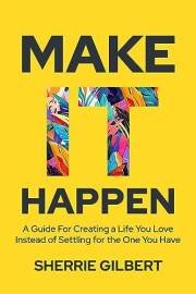Make It Happen: A Guide for Creating a Life You Love Instead of Settling for the One You Have