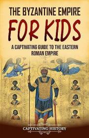 The Byzantine Empire for Kids: A Captivating Guide to the Eastern Roman Empire (History for Children)