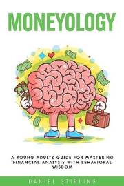 Moneyology A Young Adults Guide For Mastering Financial Analysis with Behavioral Wisdom : Mastering Personal Finance For Youn