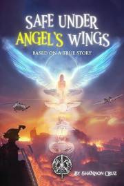 Safe Under Angels Wings: A Veteran’s True Story of Survival, Faith, and Angelic Intervention