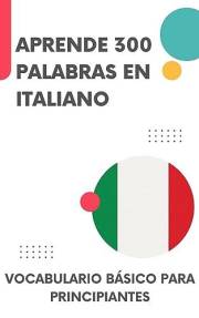 Aprende 300 palabras en Italiano: Vocabulario básico para principiantes (Hablo italiano nº 1) (Spanish Edition)