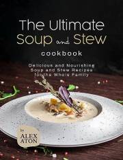 The Ultimate Soup and Stew Cookbook: Delicious and Nourishing Soup and Stew Recipes for the Whole Family