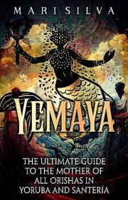 Yemaya: The Ultimate Guide to the Mother of All Orishas in Yoruba and Santería (African Spirituality)