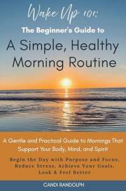 Wake Up 101: The Beginner's Guide to a Simple, Healthy Morning Routine: A Gentle and Practical Guide to Mornings that Support