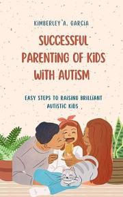 Successful Parenting Of Kids With Autism : Easy Steps To Raising Brilliant Autistic Kids (Successful Parenting & Women's Heal