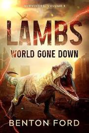 Lambs: World Gone Down (Survivors: Volume 1): A thrilling novel of dinosaur apocalypse and the brave men and women fighting f