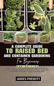 A Complete Guide to Raised Bed and Container Gardening for Beginners, New Edition: The Secret to Successful Raised Bed Garden