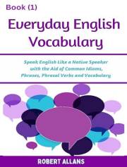 Everyday English Vocabulary (Book - 1): Speak English Like a Native Speaker with the Aid of Common Idioms, Phrases, Phrasal V