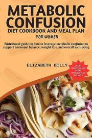 METABOLIC CONFUSION DIET COOKBOOK AND MEAL PLAN FOR WOMEN: Nutritional guide on how to leverage metabolic confusion to suppor
