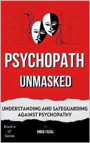 Psychopath Unmasked : Understanding and Safeguarding Against Psychopathy (The Dark Triad Psychology Series: Personality, Powe