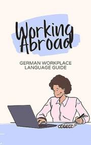 Working Abroad: German Workplace Language Guide: Useful vocabulary for working abroad (Learn German 6) (German Edition)